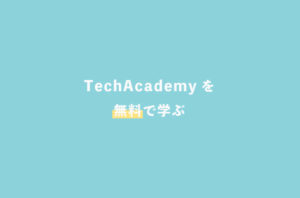【本音】TechAcademyの無料体験を受講したのでがっつりレビューする